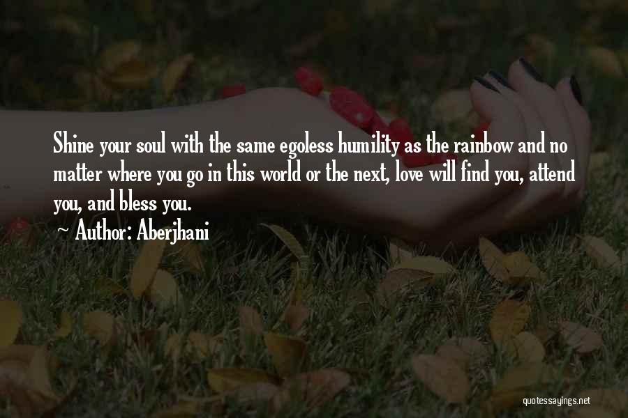Aberjhani Quotes: Shine Your Soul With The Same Egoless Humility As The Rainbow And No Matter Where You Go In This World