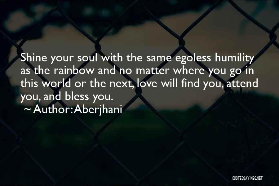 Aberjhani Quotes: Shine Your Soul With The Same Egoless Humility As The Rainbow And No Matter Where You Go In This World