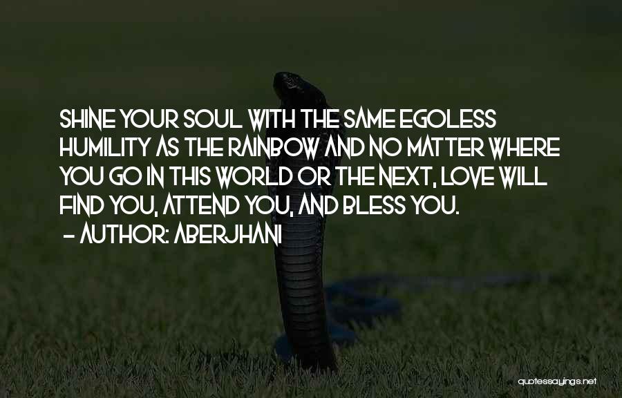 Aberjhani Quotes: Shine Your Soul With The Same Egoless Humility As The Rainbow And No Matter Where You Go In This World