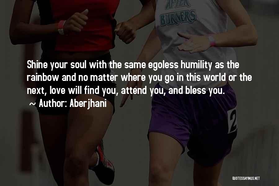 Aberjhani Quotes: Shine Your Soul With The Same Egoless Humility As The Rainbow And No Matter Where You Go In This World