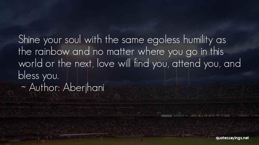 Aberjhani Quotes: Shine Your Soul With The Same Egoless Humility As The Rainbow And No Matter Where You Go In This World
