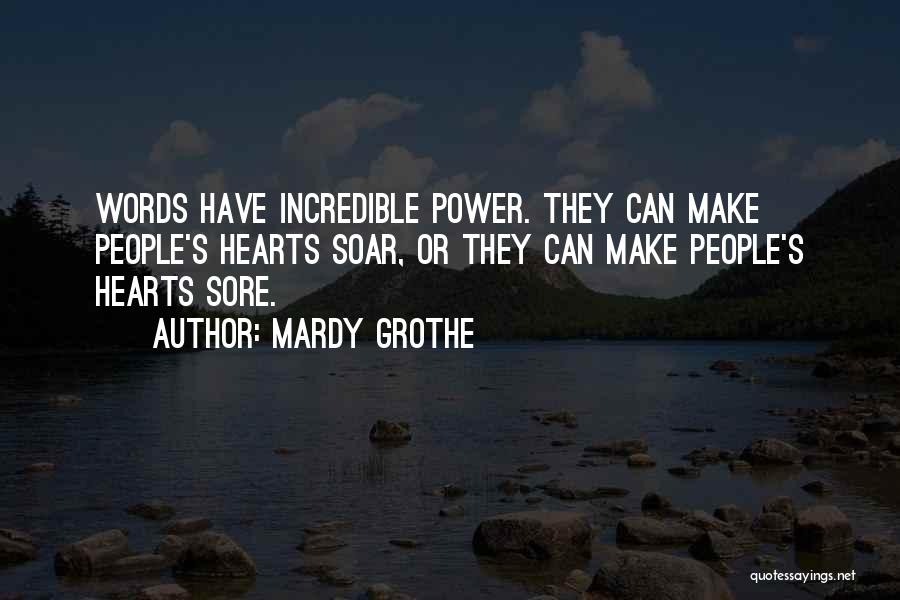 Mardy Grothe Quotes: Words Have Incredible Power. They Can Make People's Hearts Soar, Or They Can Make People's Hearts Sore.