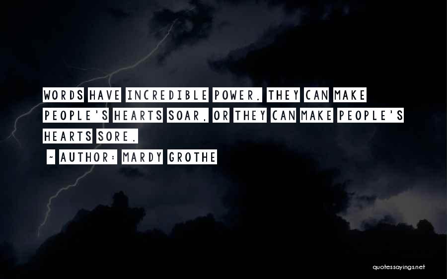 Mardy Grothe Quotes: Words Have Incredible Power. They Can Make People's Hearts Soar, Or They Can Make People's Hearts Sore.