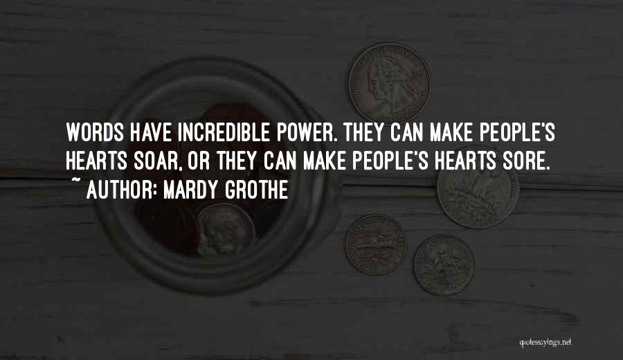 Mardy Grothe Quotes: Words Have Incredible Power. They Can Make People's Hearts Soar, Or They Can Make People's Hearts Sore.