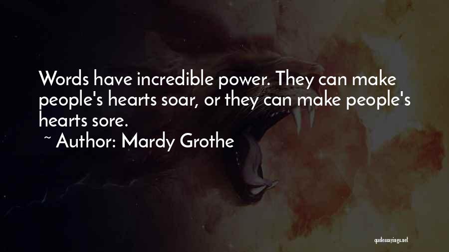 Mardy Grothe Quotes: Words Have Incredible Power. They Can Make People's Hearts Soar, Or They Can Make People's Hearts Sore.