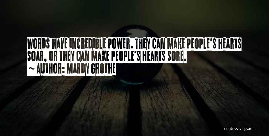 Mardy Grothe Quotes: Words Have Incredible Power. They Can Make People's Hearts Soar, Or They Can Make People's Hearts Sore.