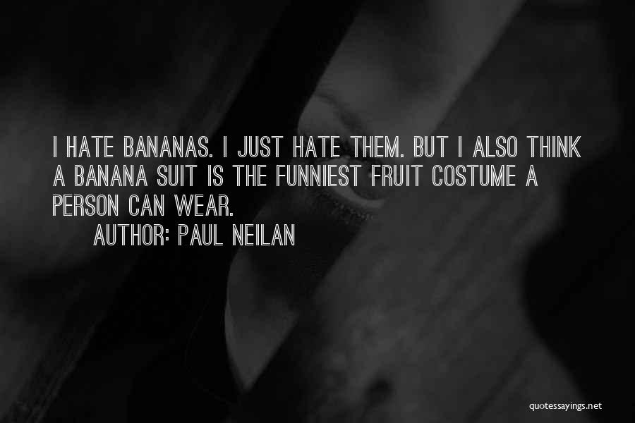 Paul Neilan Quotes: I Hate Bananas. I Just Hate Them. But I Also Think A Banana Suit Is The Funniest Fruit Costume A