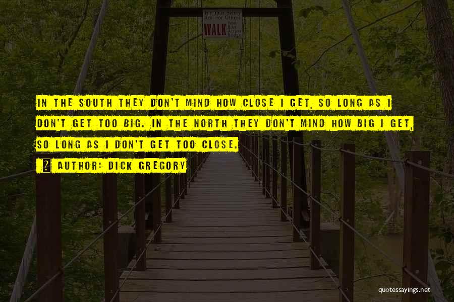 Dick Gregory Quotes: In The South They Don't Mind How Close I Get, So Long As I Don't Get Too Big. In The