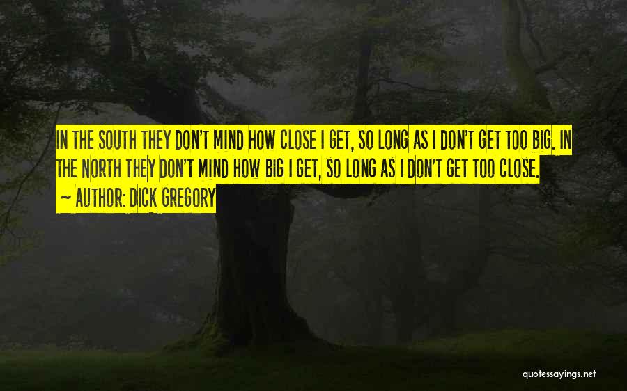 Dick Gregory Quotes: In The South They Don't Mind How Close I Get, So Long As I Don't Get Too Big. In The