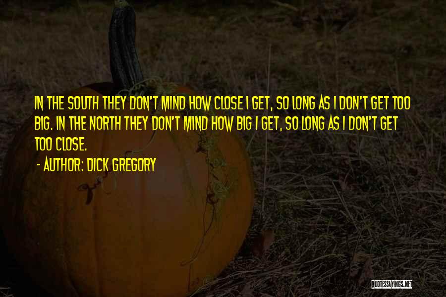 Dick Gregory Quotes: In The South They Don't Mind How Close I Get, So Long As I Don't Get Too Big. In The