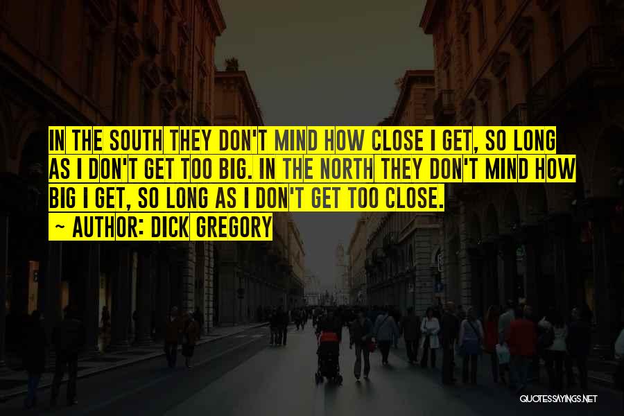Dick Gregory Quotes: In The South They Don't Mind How Close I Get, So Long As I Don't Get Too Big. In The