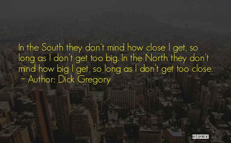 Dick Gregory Quotes: In The South They Don't Mind How Close I Get, So Long As I Don't Get Too Big. In The