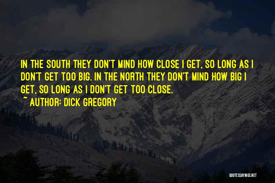 Dick Gregory Quotes: In The South They Don't Mind How Close I Get, So Long As I Don't Get Too Big. In The