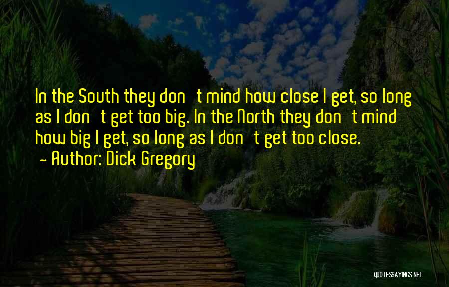 Dick Gregory Quotes: In The South They Don't Mind How Close I Get, So Long As I Don't Get Too Big. In The