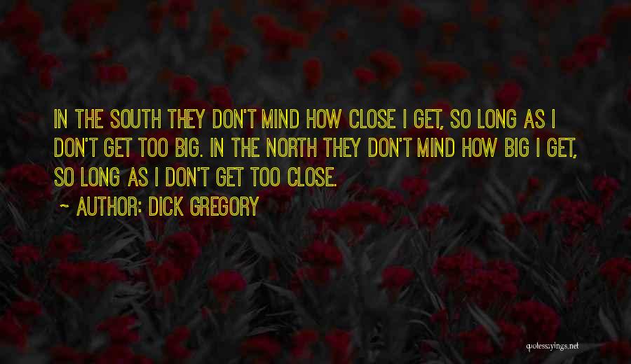 Dick Gregory Quotes: In The South They Don't Mind How Close I Get, So Long As I Don't Get Too Big. In The