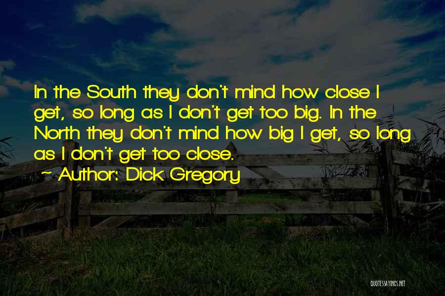 Dick Gregory Quotes: In The South They Don't Mind How Close I Get, So Long As I Don't Get Too Big. In The