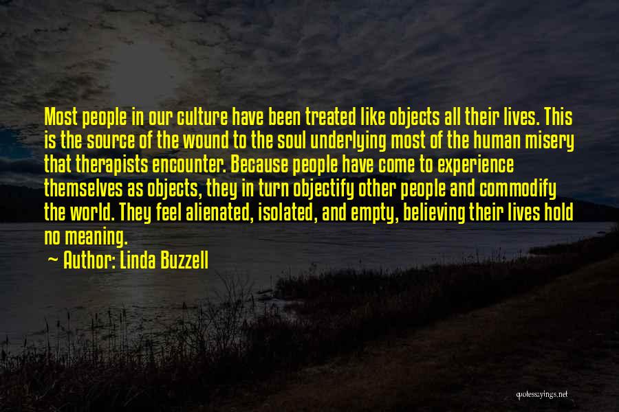 Linda Buzzell Quotes: Most People In Our Culture Have Been Treated Like Objects All Their Lives. This Is The Source Of The Wound