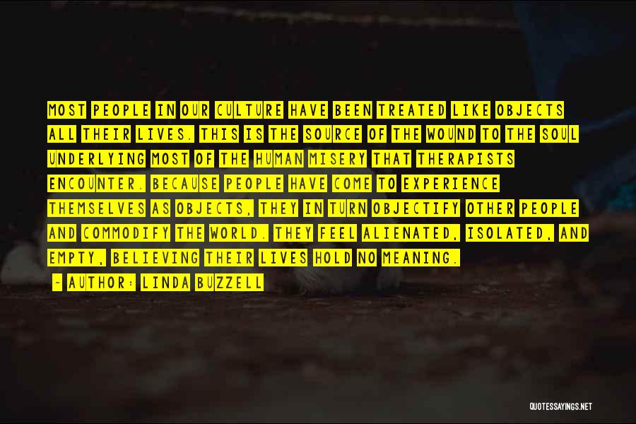 Linda Buzzell Quotes: Most People In Our Culture Have Been Treated Like Objects All Their Lives. This Is The Source Of The Wound