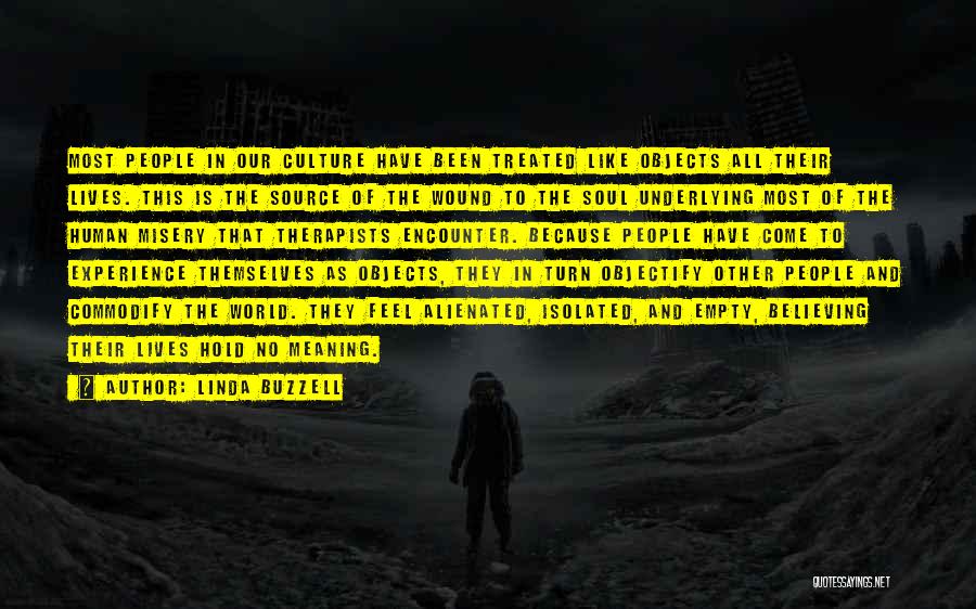 Linda Buzzell Quotes: Most People In Our Culture Have Been Treated Like Objects All Their Lives. This Is The Source Of The Wound