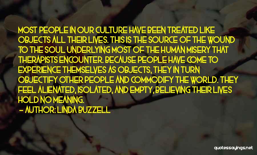 Linda Buzzell Quotes: Most People In Our Culture Have Been Treated Like Objects All Their Lives. This Is The Source Of The Wound