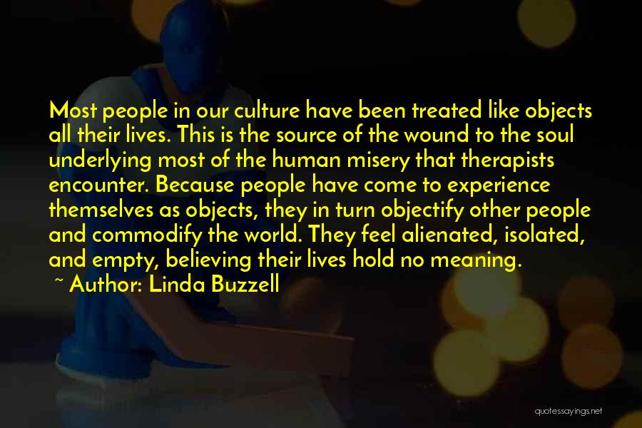 Linda Buzzell Quotes: Most People In Our Culture Have Been Treated Like Objects All Their Lives. This Is The Source Of The Wound