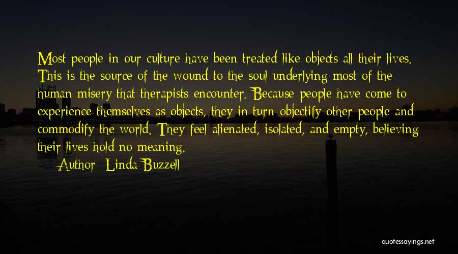 Linda Buzzell Quotes: Most People In Our Culture Have Been Treated Like Objects All Their Lives. This Is The Source Of The Wound