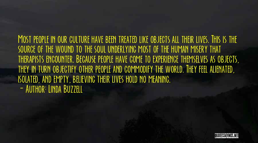 Linda Buzzell Quotes: Most People In Our Culture Have Been Treated Like Objects All Their Lives. This Is The Source Of The Wound