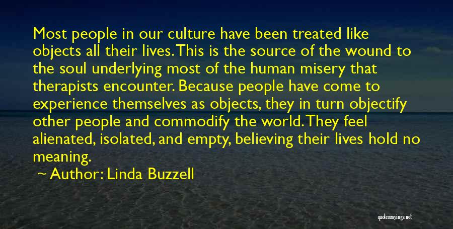Linda Buzzell Quotes: Most People In Our Culture Have Been Treated Like Objects All Their Lives. This Is The Source Of The Wound