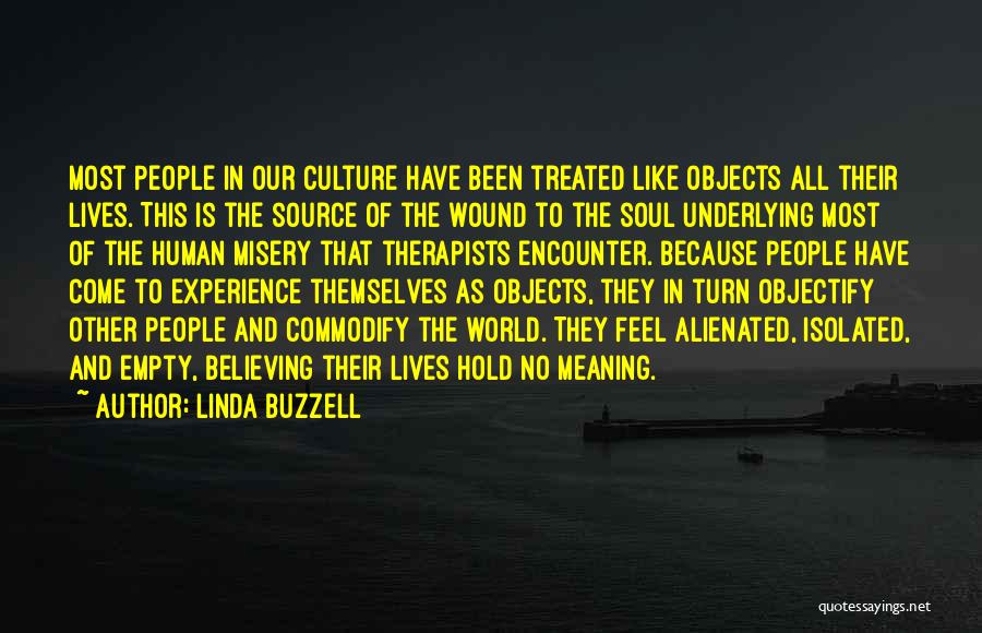 Linda Buzzell Quotes: Most People In Our Culture Have Been Treated Like Objects All Their Lives. This Is The Source Of The Wound