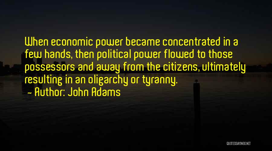 John Adams Quotes: When Economic Power Became Concentrated In A Few Hands, Then Political Power Flowed To Those Possessors And Away From The