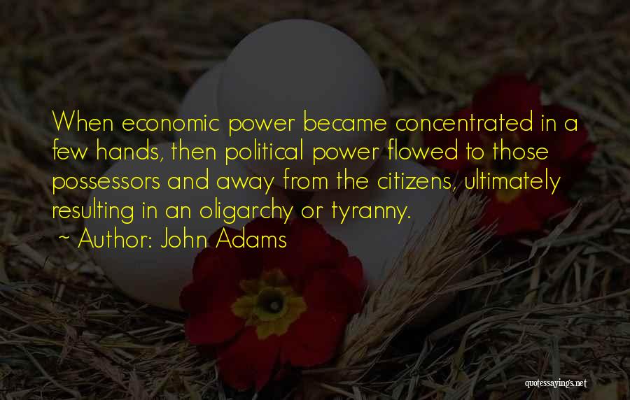 John Adams Quotes: When Economic Power Became Concentrated In A Few Hands, Then Political Power Flowed To Those Possessors And Away From The
