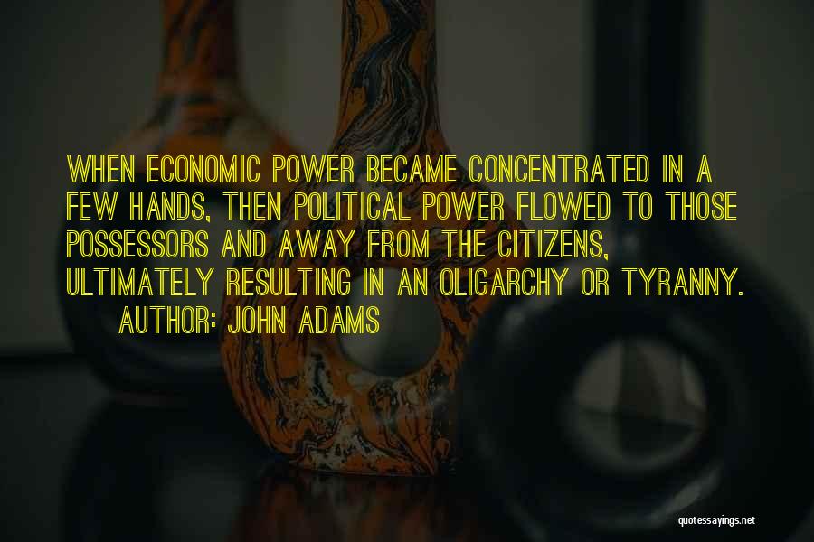 John Adams Quotes: When Economic Power Became Concentrated In A Few Hands, Then Political Power Flowed To Those Possessors And Away From The