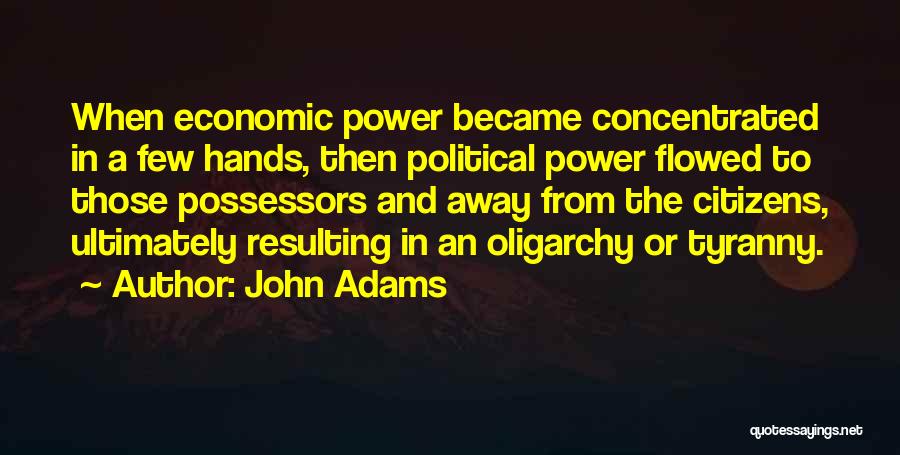 John Adams Quotes: When Economic Power Became Concentrated In A Few Hands, Then Political Power Flowed To Those Possessors And Away From The