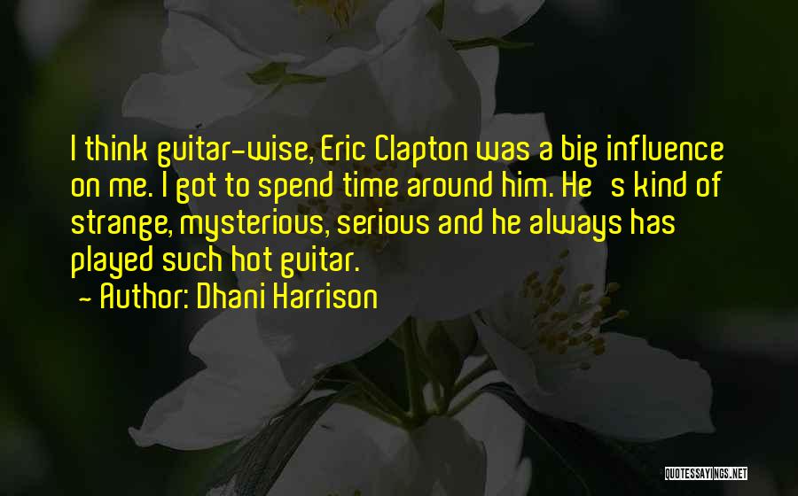 Dhani Harrison Quotes: I Think Guitar-wise, Eric Clapton Was A Big Influence On Me. I Got To Spend Time Around Him. He's Kind