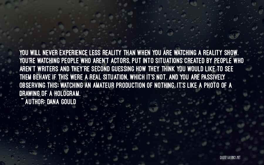 Dana Gould Quotes: You Will Never Experience Less Reality Than When You Are Watching A Reality Show. You're Watching People Who Aren't Actors,