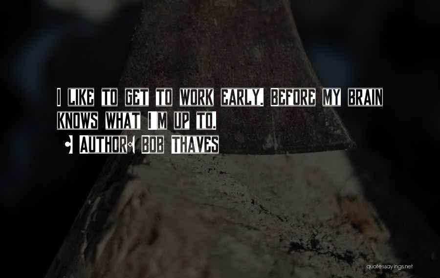 Bob Thaves Quotes: I Like To Get To Work Early. Before My Brain Knows What I'm Up To.