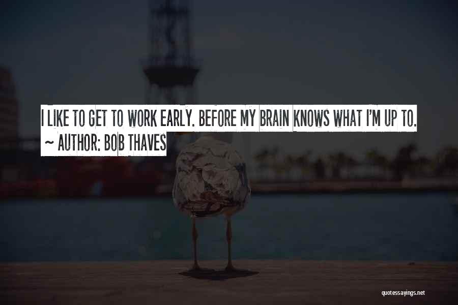 Bob Thaves Quotes: I Like To Get To Work Early. Before My Brain Knows What I'm Up To.
