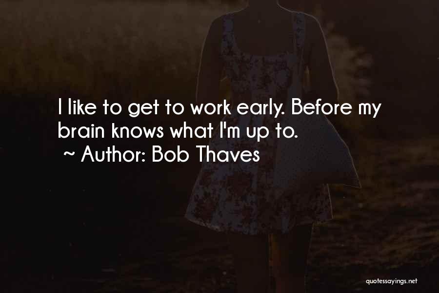 Bob Thaves Quotes: I Like To Get To Work Early. Before My Brain Knows What I'm Up To.