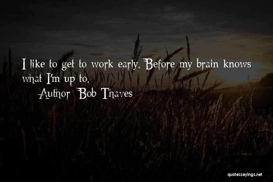 Bob Thaves Quotes: I Like To Get To Work Early. Before My Brain Knows What I'm Up To.