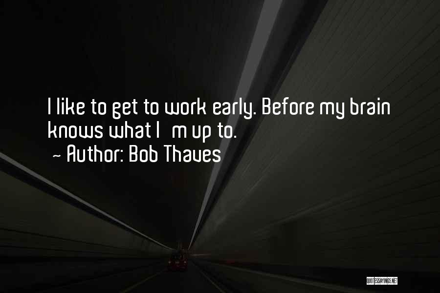 Bob Thaves Quotes: I Like To Get To Work Early. Before My Brain Knows What I'm Up To.