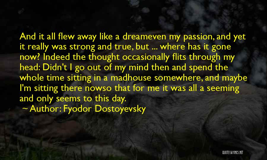 Fyodor Dostoyevsky Quotes: And It All Flew Away Like A Dreameven My Passion, And Yet It Really Was Strong And True, But ...