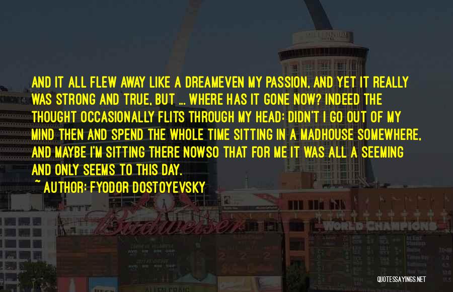 Fyodor Dostoyevsky Quotes: And It All Flew Away Like A Dreameven My Passion, And Yet It Really Was Strong And True, But ...