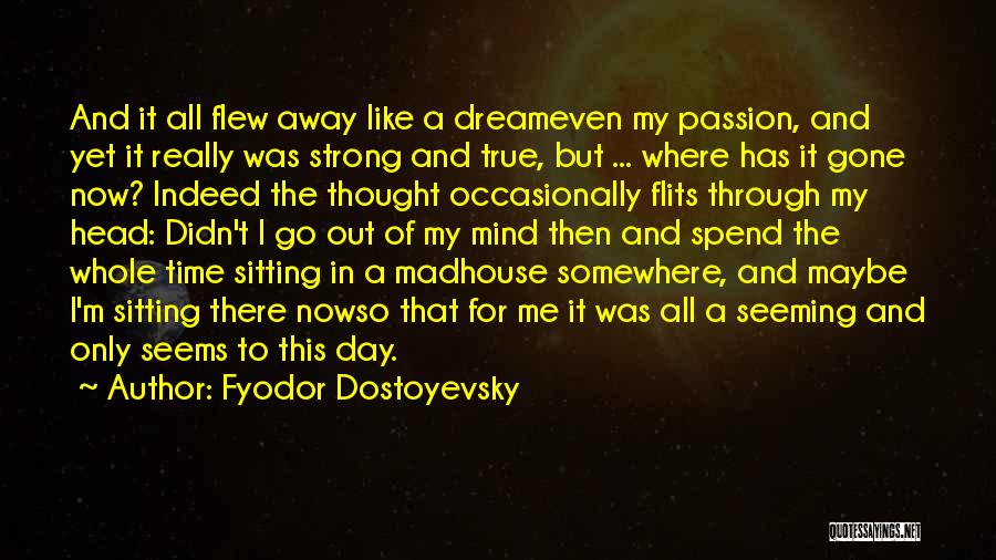 Fyodor Dostoyevsky Quotes: And It All Flew Away Like A Dreameven My Passion, And Yet It Really Was Strong And True, But ...