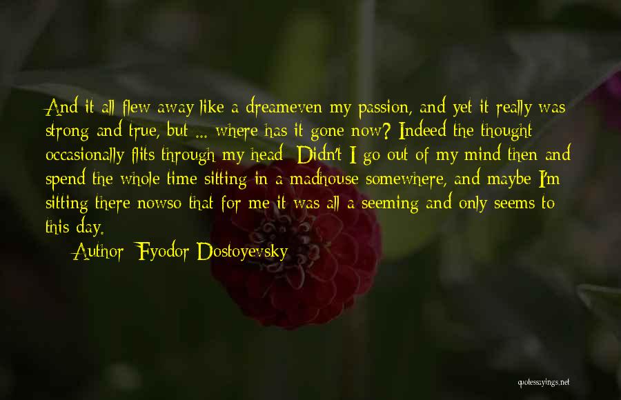 Fyodor Dostoyevsky Quotes: And It All Flew Away Like A Dreameven My Passion, And Yet It Really Was Strong And True, But ...