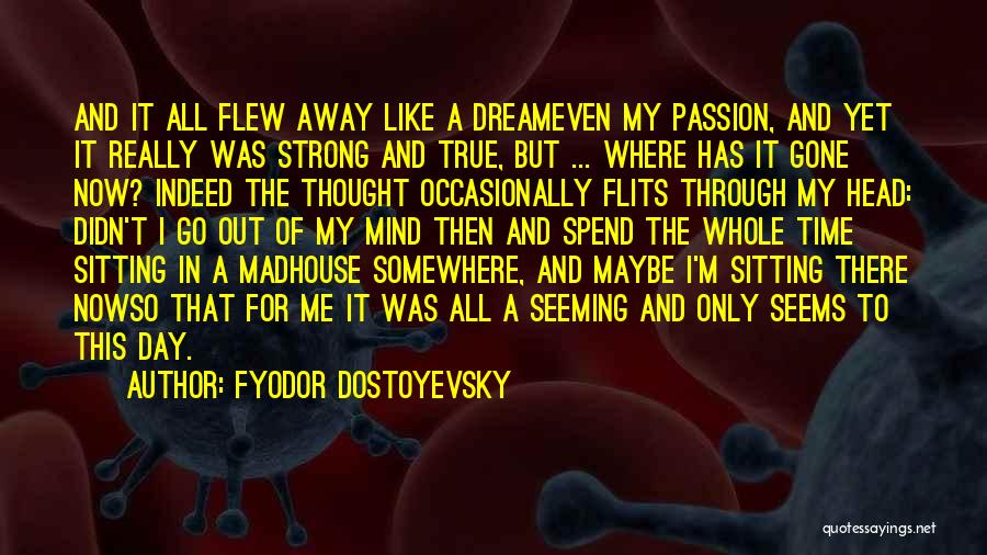Fyodor Dostoyevsky Quotes: And It All Flew Away Like A Dreameven My Passion, And Yet It Really Was Strong And True, But ...