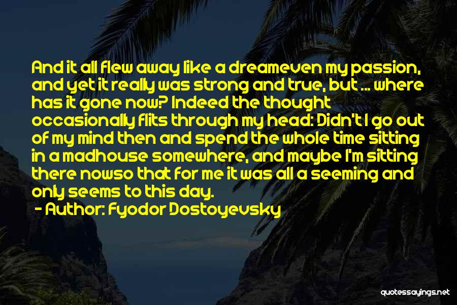 Fyodor Dostoyevsky Quotes: And It All Flew Away Like A Dreameven My Passion, And Yet It Really Was Strong And True, But ...