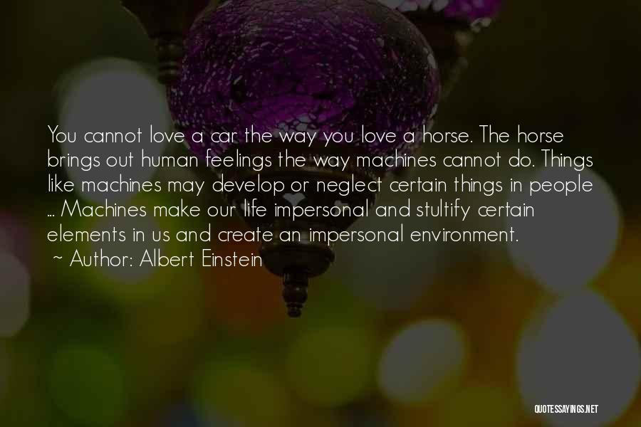 Albert Einstein Quotes: You Cannot Love A Car The Way You Love A Horse. The Horse Brings Out Human Feelings The Way Machines