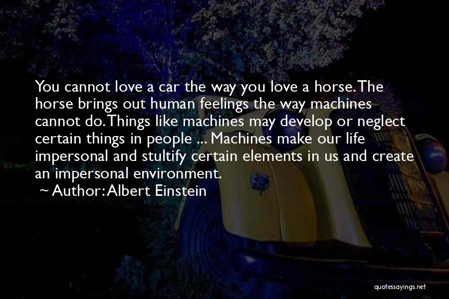 Albert Einstein Quotes: You Cannot Love A Car The Way You Love A Horse. The Horse Brings Out Human Feelings The Way Machines