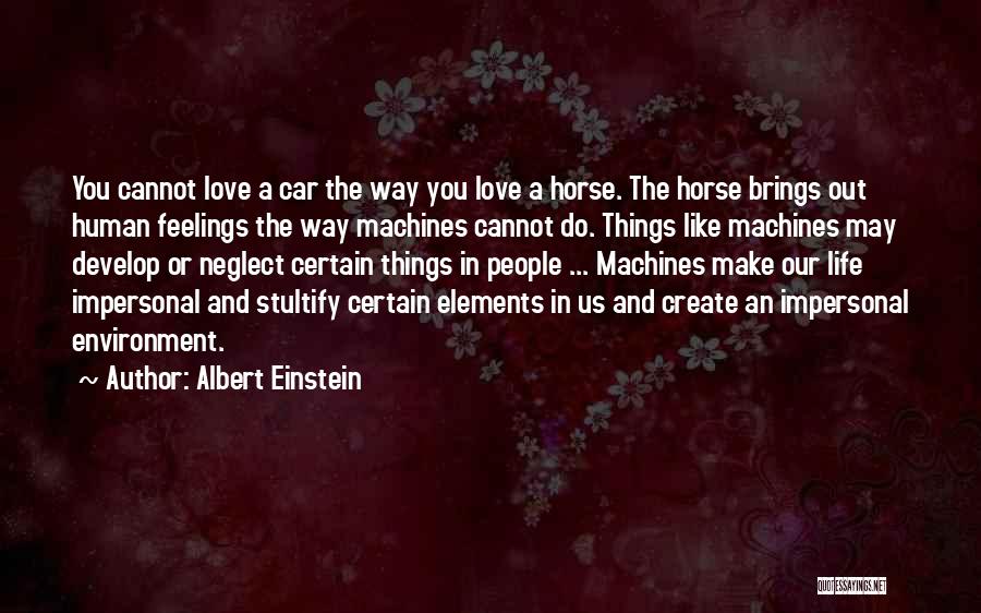 Albert Einstein Quotes: You Cannot Love A Car The Way You Love A Horse. The Horse Brings Out Human Feelings The Way Machines