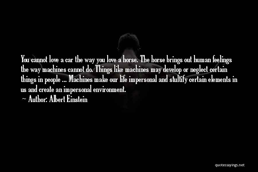 Albert Einstein Quotes: You Cannot Love A Car The Way You Love A Horse. The Horse Brings Out Human Feelings The Way Machines